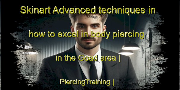 Skinart Advanced techniques in how to excel in body piercing in the Goad area | PiercingTraining | PiercingClasses | SkinartTraining-United States